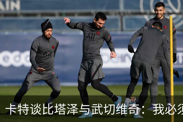 卡特谈比塔泽与武切维奇：我必须提升表现