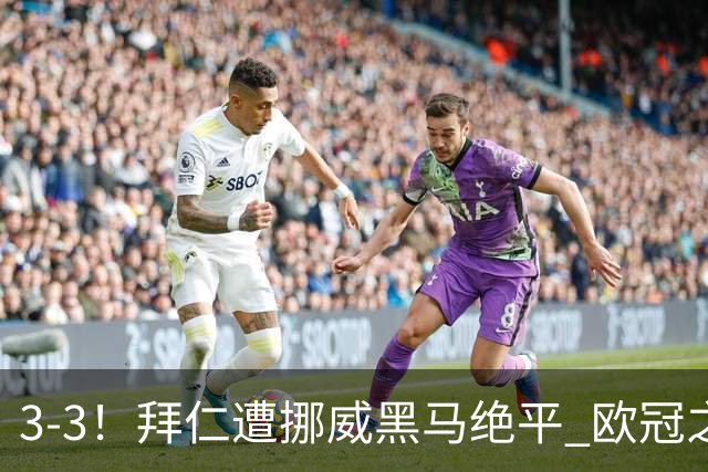 3-3！拜仁遭挪威黑马绝平 欧冠之夜巨星意外染红